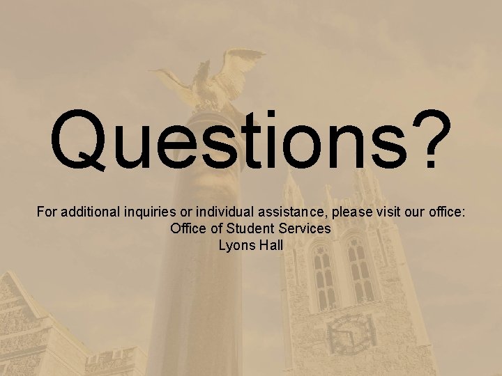 Questions? For additional inquiries or individual assistance, please visit our office: Office of Student