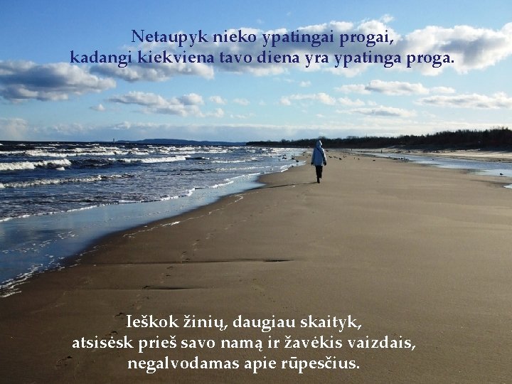 Netaupyk nieko ypatingai progai, kadangi kiekviena tavo diena yra ypatinga proga. Ieškok žinių, daugiau