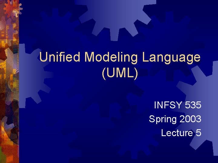Unified Modeling Language (UML) INFSY 535 Spring 2003 Lecture 5 Unified Modeling Language (UML) INFSY 535 Spring 2003 Lecture 5