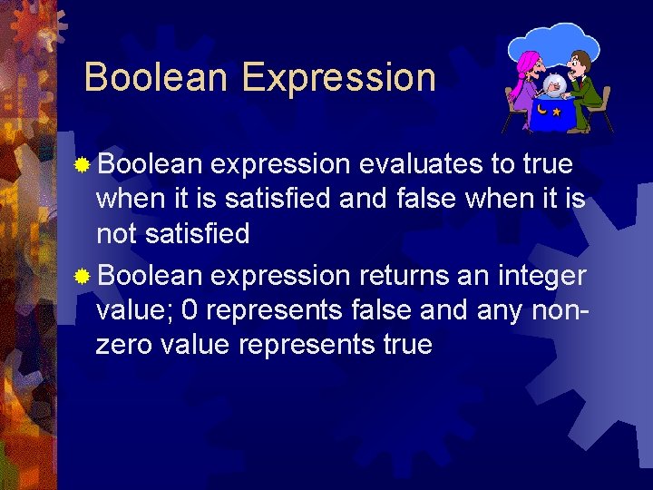 Boolean Expression ® Boolean expression evaluates to true when it is satisfied and false Boolean Expression ® Boolean expression evaluates to true when it is satisfied and false