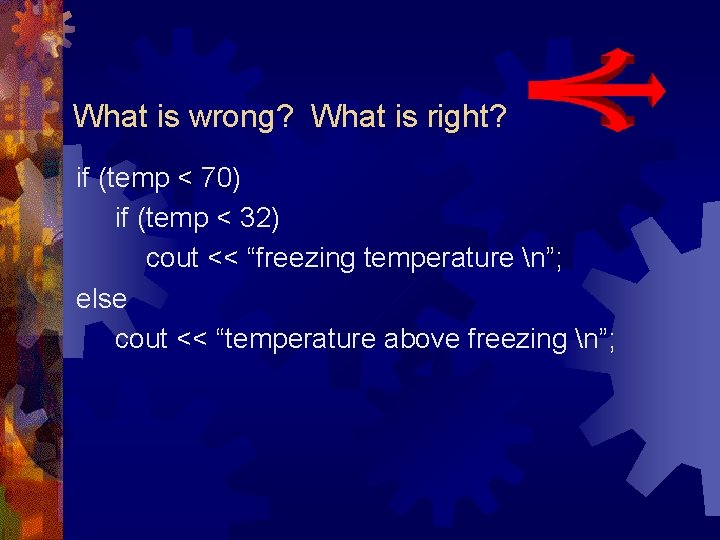 What is wrong? What is right? if (temp < 70) if (temp < 32) What is wrong? What is right? if (temp < 70) if (temp < 32)