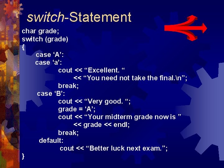 switch-Statement char grade; switch (grade) { case ‘A’: case ‘a’: cout << “Excellent. “ switch-Statement char grade; switch (grade) { case ‘A’: case ‘a’: cout << “Excellent. “