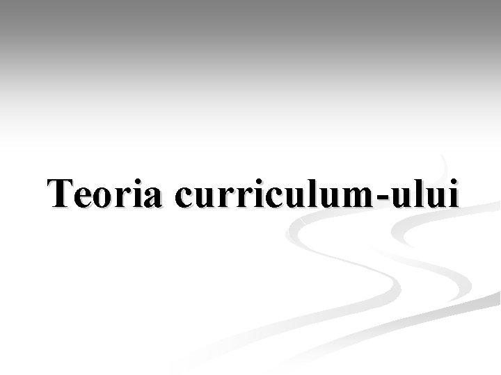 Teoria curriculum-ului Teoria curriculum-ului