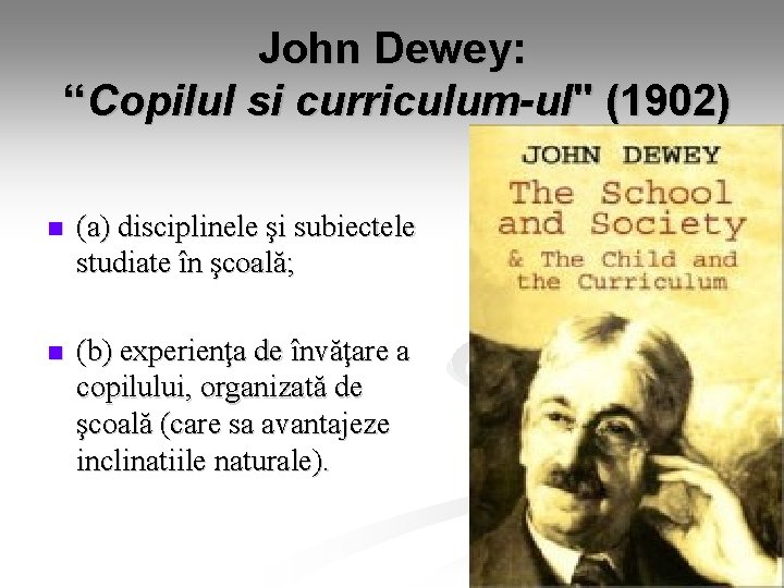 John Dewey: “Copilul si curriculum-ul" (1902) n (a) disciplinele şi subiectele studiate în şcoală; John Dewey: “Copilul si curriculum-ul" (1902) n (a) disciplinele şi subiectele studiate în şcoală;