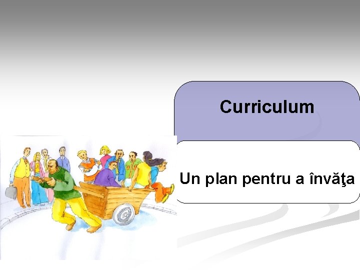 Curriculum Un plan pentru a învăţa Curriculum Un plan pentru a învăţa