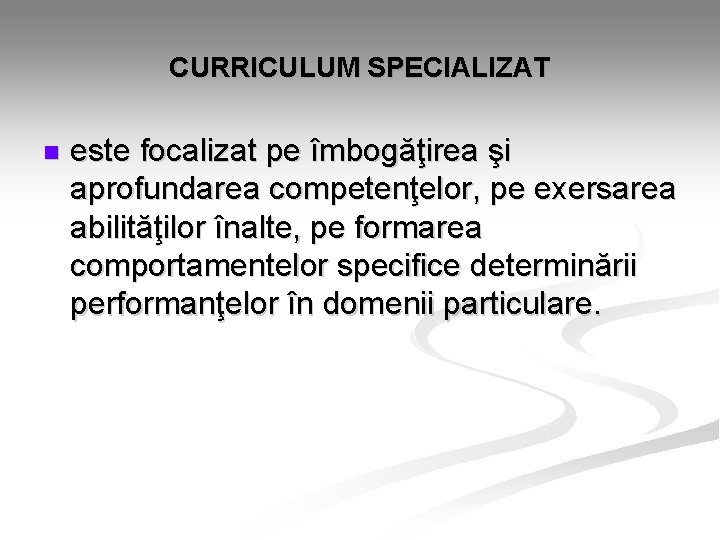 CURRICULUM SPECIALIZAT n este focalizat pe îmbogăţirea şi aprofundarea competenţelor, pe exersarea abilităţilor înalte, CURRICULUM SPECIALIZAT n este focalizat pe îmbogăţirea şi aprofundarea competenţelor, pe exersarea abilităţilor înalte,
