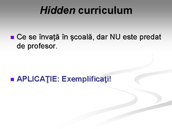 Hidden curriculum n Ce se învaţă în şcoală, dar NU este predat de profesor. Hidden curriculum n Ce se învaţă în şcoală, dar NU este predat de profesor.