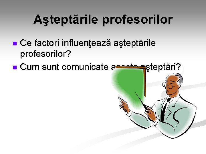 Aşteptările profesorilor Ce factori influenţează aşteptările profesorilor? n Cum sunt comunicate aceste aşteptări? n Aşteptările profesorilor Ce factori influenţează aşteptările profesorilor? n Cum sunt comunicate aceste aşteptări? n