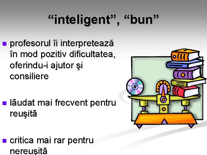 “inteligent”, “bun” n profesorul îi interpretează în mod pozitiv dificultatea, oferindu-i ajutor şi consiliere “inteligent”, “bun” n profesorul îi interpretează în mod pozitiv dificultatea, oferindu-i ajutor şi consiliere
