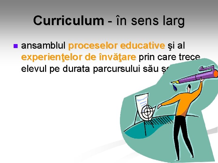 Curriculum - în sens larg n ansamblul proceselor educative şi al experienţelor de învăţare Curriculum - în sens larg n ansamblul proceselor educative şi al experienţelor de învăţare
