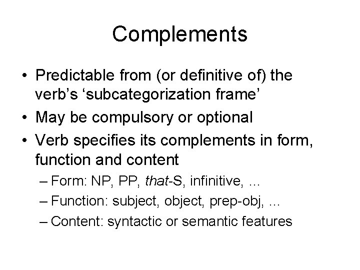 Complements • Predictable from (or definitive of) the verb’s ‘subcategorization frame’ • May be