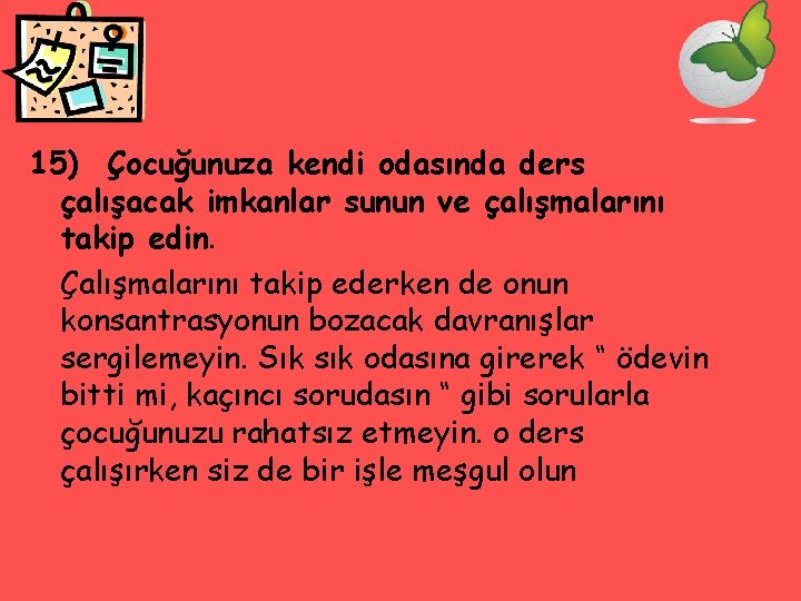 15) Çocuğunuza kendi odasında ders çalışacak imkanlar sunun ve çalışmalarını takip edin. Çalışmalarını takip