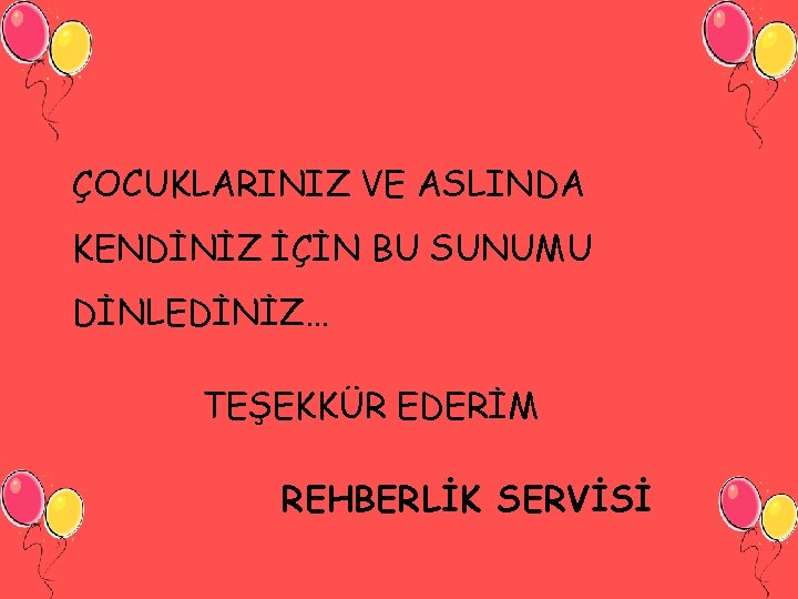 ÇOCUKLARINIZ VE ASLINDA KENDİNİZ İÇİN BU SUNUMU DİNLEDİNİZ… TEŞEKKÜR EDERİM REHBERLİK SERVİSİ 