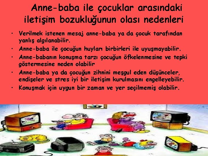  Anne-baba ile çocuklar arasındaki iletişim bozukluğunun olası nedenleri • Verilmek istenen mesaj anne-baba