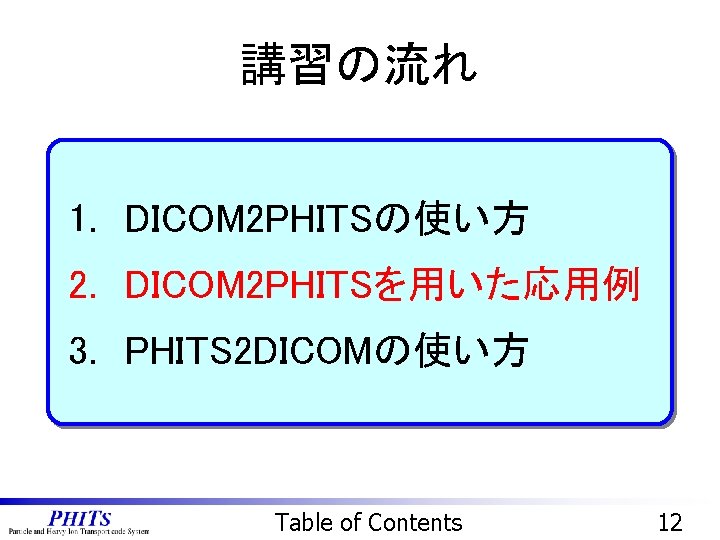 講習の流れ 1. DICOM 2 PHITSの使い方 2. DICOM 2 PHITSを用いた応用例 3. PHITS 2 DICOMの使い方 Table