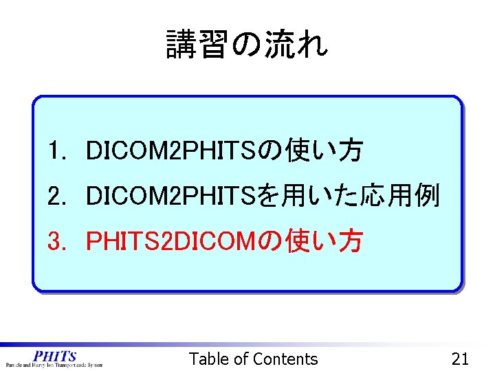 講習の流れ 1. DICOM 2 PHITSの使い方 2. DICOM 2 PHITSを用いた応用例 3. PHITS 2 DICOMの使い方 Table