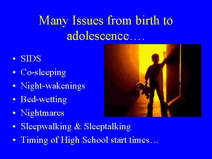 Many Issues from birth to adolescence…. • • SIDS Co-sleeping Night-wakenings Bed-wetting Nightmares Sleepwalking