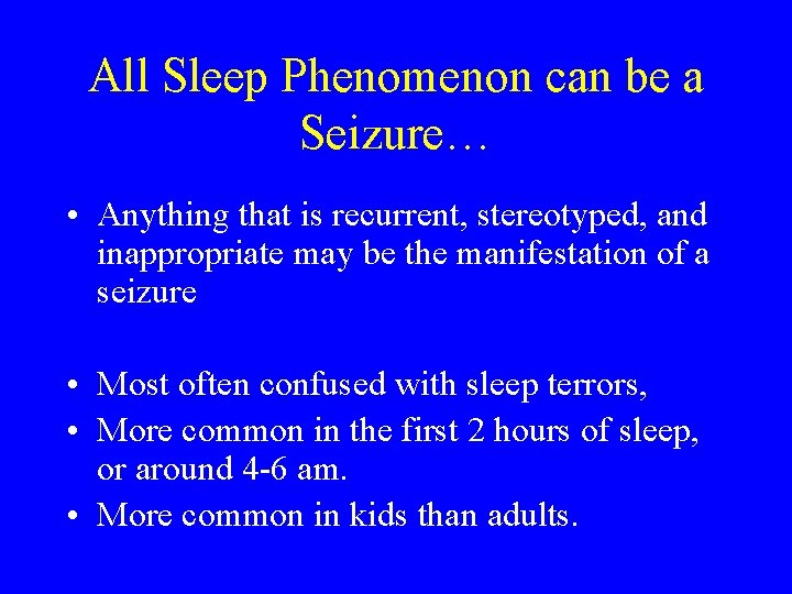 All Sleep Phenomenon can be a Seizure… • Anything that is recurrent, stereotyped, and