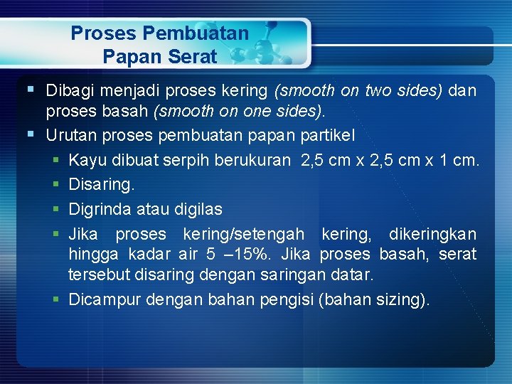 Proses Pembuatan Papan Serat § Dibagi menjadi proses kering (smooth on two sides) dan