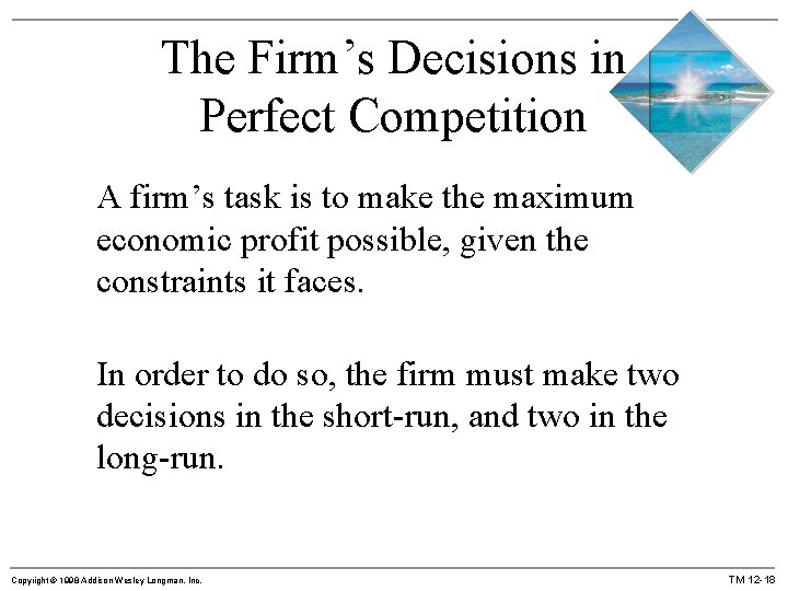 The Firm’s Decisions in Perfect Competition A firm’s task is to make the maximum