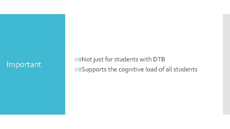 Important Not just for students with DTB Supports the cognitive load of all students