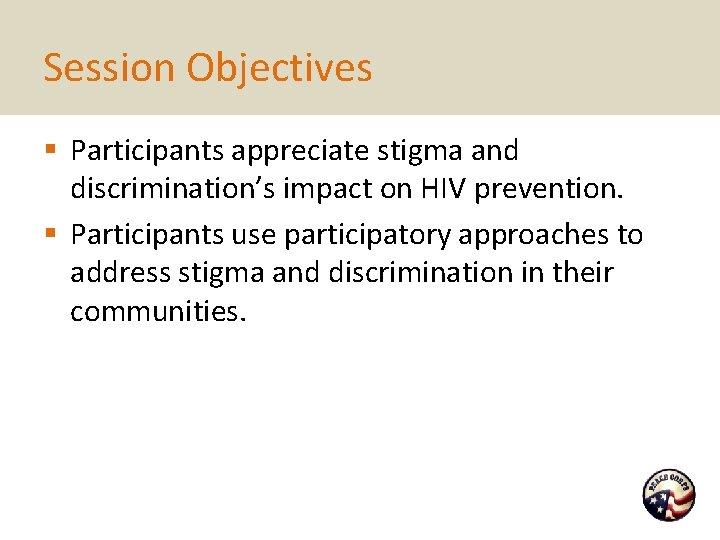 Session Objectives § Participants appreciate stigma and discrimination’s impact on HIV prevention. § Participants
