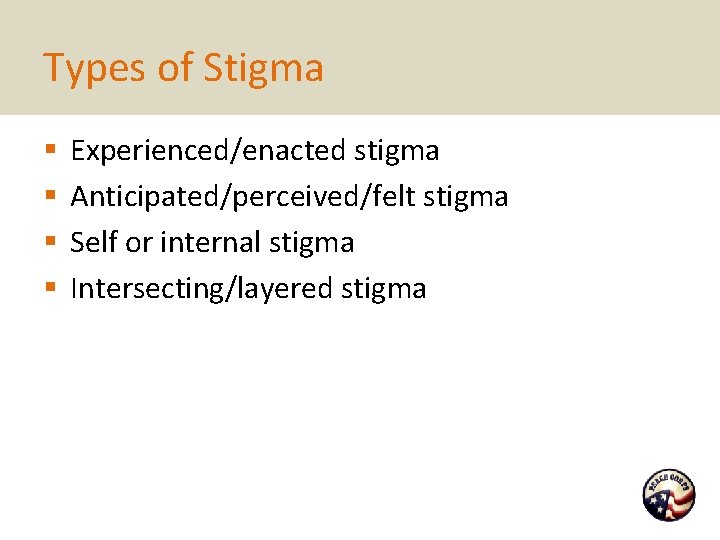 Types of Stigma § § Experienced/enacted stigma Anticipated/perceived/felt stigma Self or internal stigma Intersecting/layered