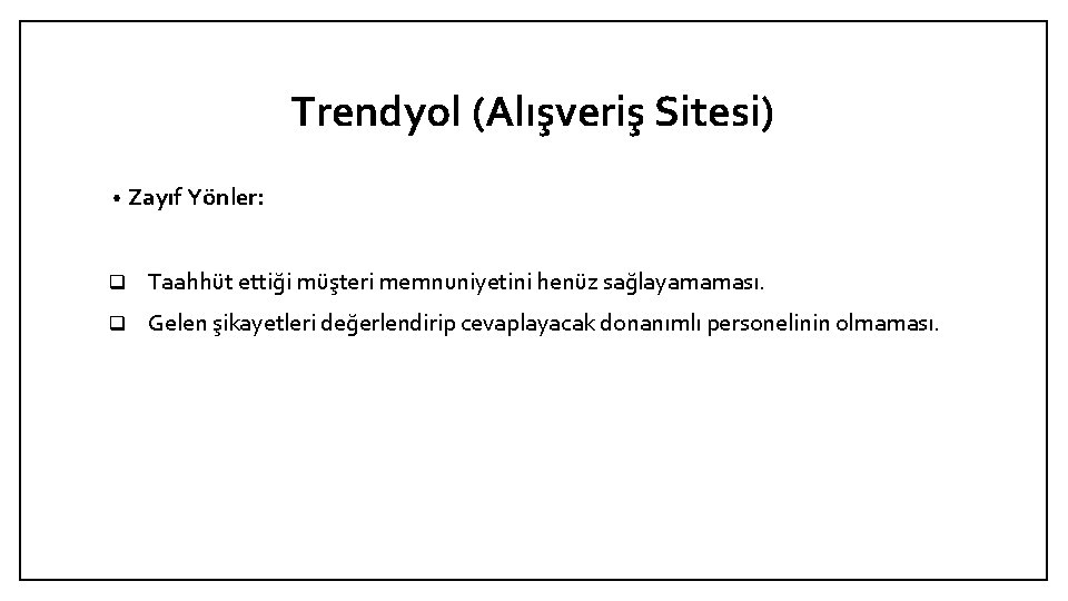 Trendyol (Alışveriş Sitesi) • Zayıf Yönler: q Taahhüt ettiği müşteri memnuniyetini henüz sağlayamaması. q