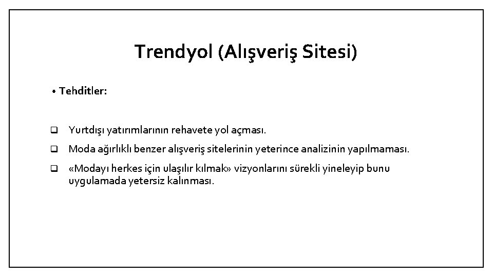 Trendyol (Alışveriş Sitesi) • Tehditler: q Yurtdışı yatırımlarının rehavete yol açması. q Moda ağırlıklı