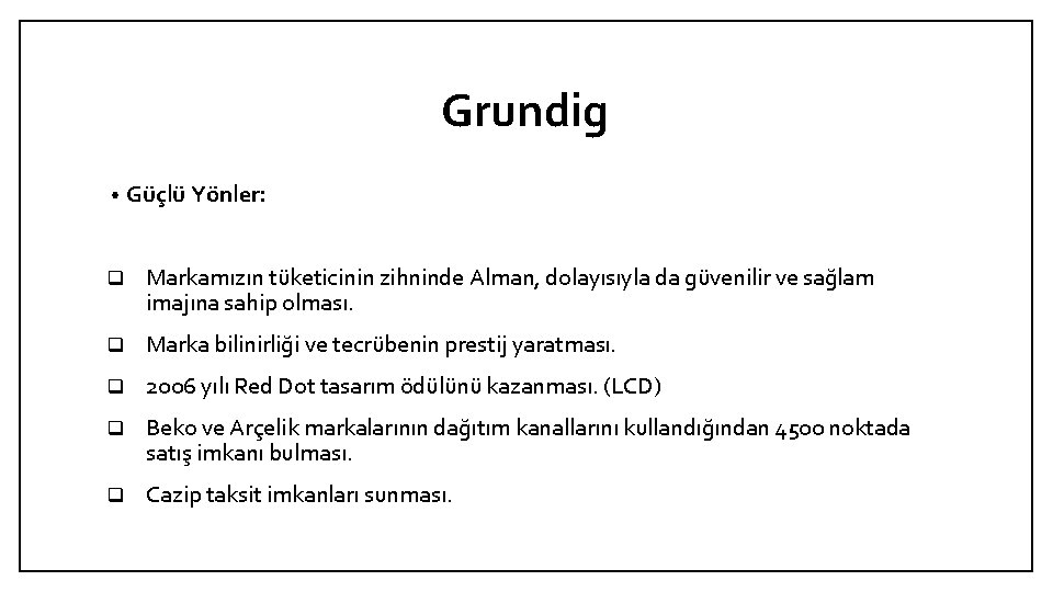 Grundig • Güçlü Yönler: q Markamızın tüketicinin zihninde Alman, dolayısıyla da güvenilir ve sağlam