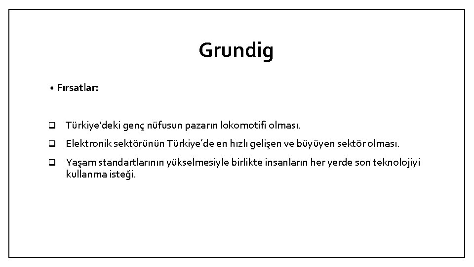 Grundig • Fırsatlar: q Türkiye'deki genç nüfusun pazarın lokomotifi olması. q Elektronik sektörünün Türkiye’de