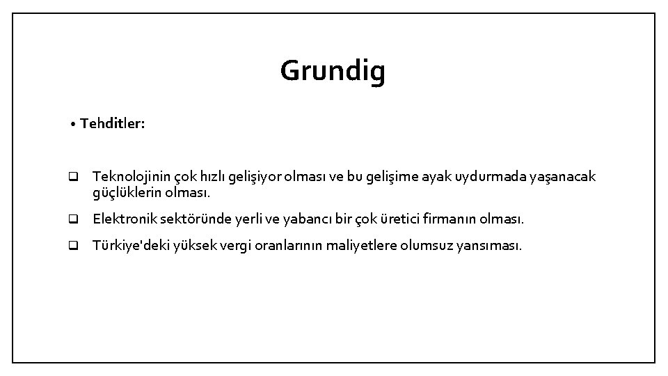 Grundig • Tehditler: q Teknolojinin çok hızlı gelişiyor olması ve bu gelişime ayak uydurmada