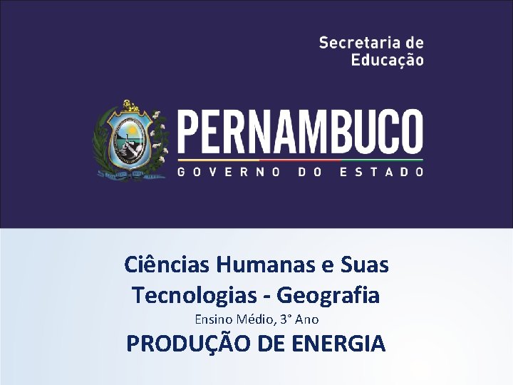 Ciências Humanas e Suas Tecnologias - Geografia Ensino Médio, 3° Ano PRODUÇÃO DE ENERGIA