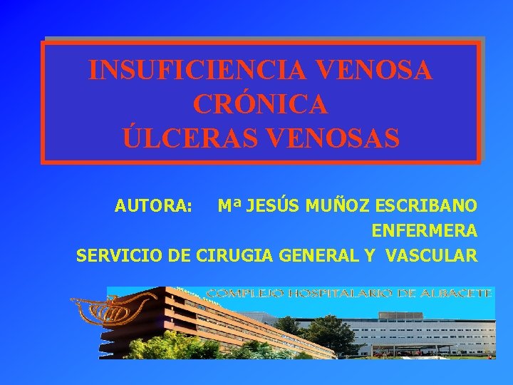 INSUFICIENCIA VENOSA CRÓNICA ÚLCERAS VENOSAS AUTORA: Mª JESÚS MUÑOZ ESCRIBANO ENFERMERA SERVICIO DE CIRUGIA