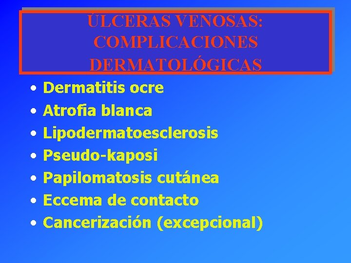 ÚLCERAS VENOSAS: COMPLICACIONES DERMATOLÓGICAS • • Dermatitis ocre Atrofia blanca Lipodermatoesclerosis Pseudo-kaposi Papilomatosis cutánea