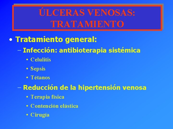 ÚLCERAS VENOSAS: TRATAMIENTO • Tratamiento general: – Infección: antibioterapia sistémica • Celulitis • Sepsis