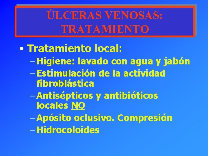 ÚLCERAS VENOSAS: TRATAMIENTO • Tratamiento local: – Higiene: lavado con agua y jabón –