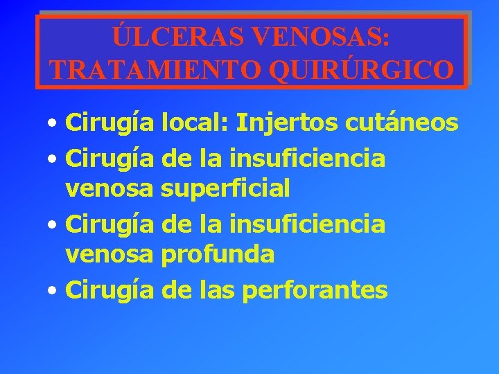 ÚLCERAS VENOSAS: TRATAMIENTO QUIRÚRGICO • Cirugía local: Injertos cutáneos • Cirugía de la insuficiencia