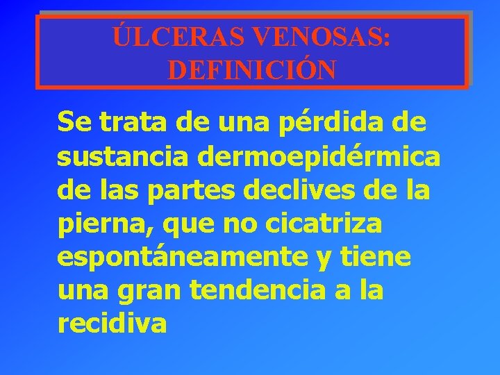 ÚLCERAS VENOSAS: DEFINICIÓN Se trata de una pérdida de sustancia dermoepidérmica de las partes