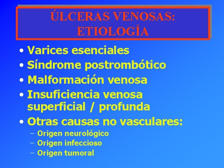 ÚLCERAS VENOSAS: ETIOLOGÍA • Varices esenciales • Síndrome postrombótico • Malformación venosa • Insuficiencia