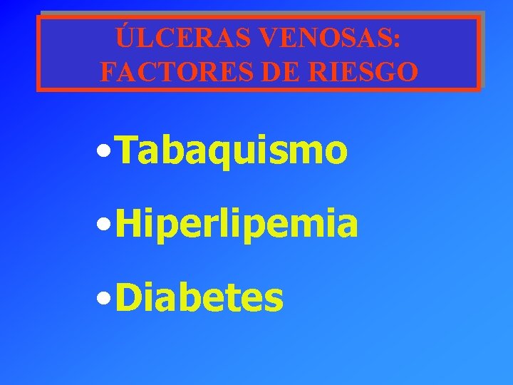 ÚLCERAS VENOSAS: FACTORES DE RIESGO • Tabaquismo • Hiperlipemia • Diabetes 