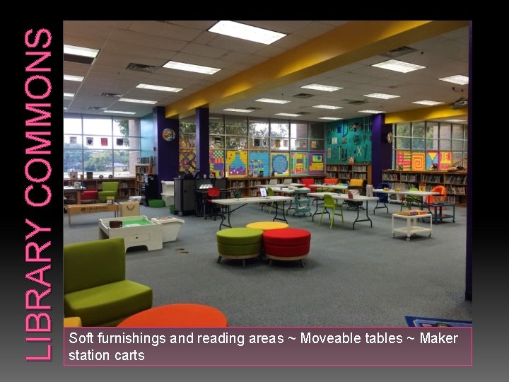 LIBRARY COMMONS Soft furnishings and reading areas ~ Moveable tables ~ Maker station carts