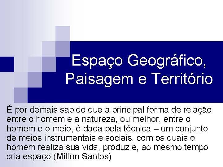 Espaço Geográfico, Paisagem e Território É por demais sabido que a principal forma de