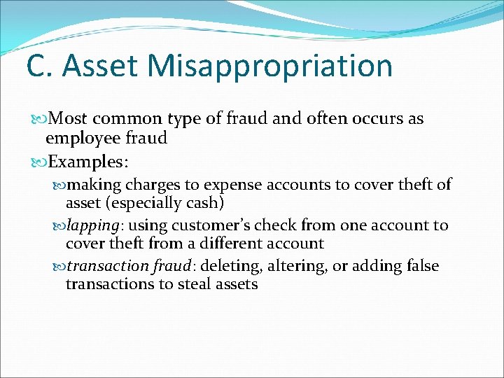 C. Asset Misappropriation Most common type of fraud and often occurs as employee fraud