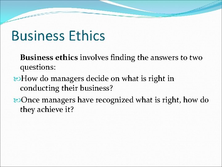 Business Ethics Business ethics involves finding the answers to two questions: How do managers