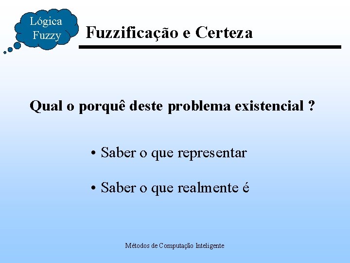 Lógica Fuzzy Fuzzificação e Certeza Qual o porquê deste problema existencial ? • Saber