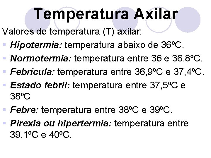 Temperatura Axilar Valores de temperatura (T) axilar: § Hipotermia: temperatura abaixo de 36ºC. §