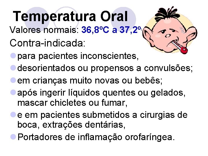 Temperatura Oral Valores normais: 36, 8ºC a 37, 2ºC Contra-indicada: l para pacientes inconscientes,