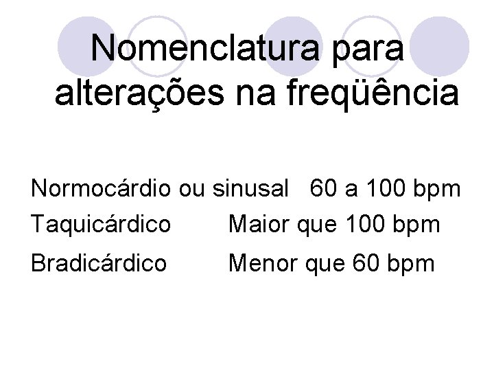 Nomenclatura para alterações na freqüência Normocárdio ou sinusal 60 a 100 bpm Taquicárdico Maior