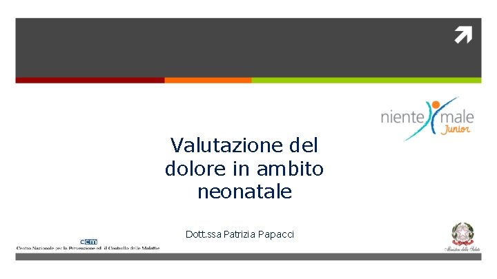 Valutazione del dolore in ambito neonatale Dott. ssa Patrizia Papacci 
